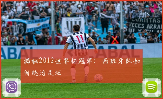 揭秘2012世界杯冠军：西班牙队如何统治足坛