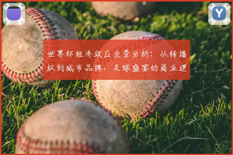 世界杯经济效应全景分析：从转播权到城市品牌，足球盛宴的商业逻辑