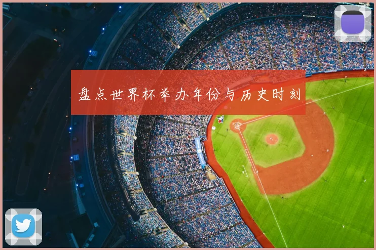 盘点世界杯举办年份与历史时刻