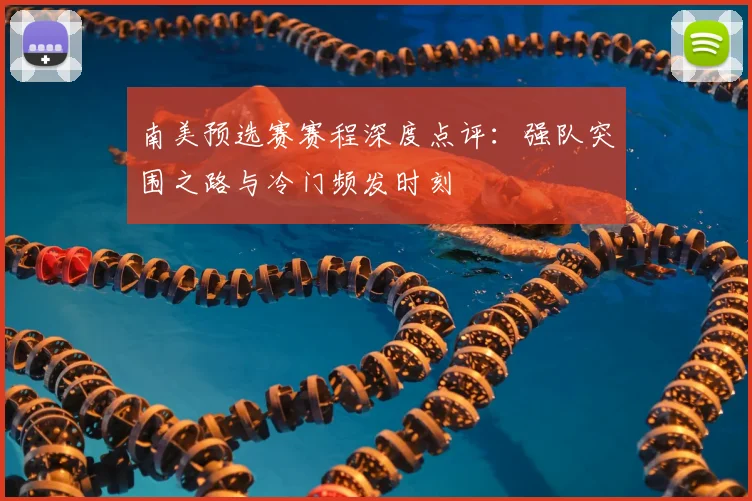 南美预选赛赛程深度点评:强队突围之路与冷门频发时刻