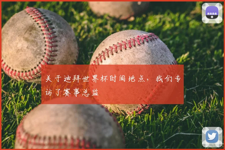 关于迪拜世界杯时间地点，我们专访了赛事总监