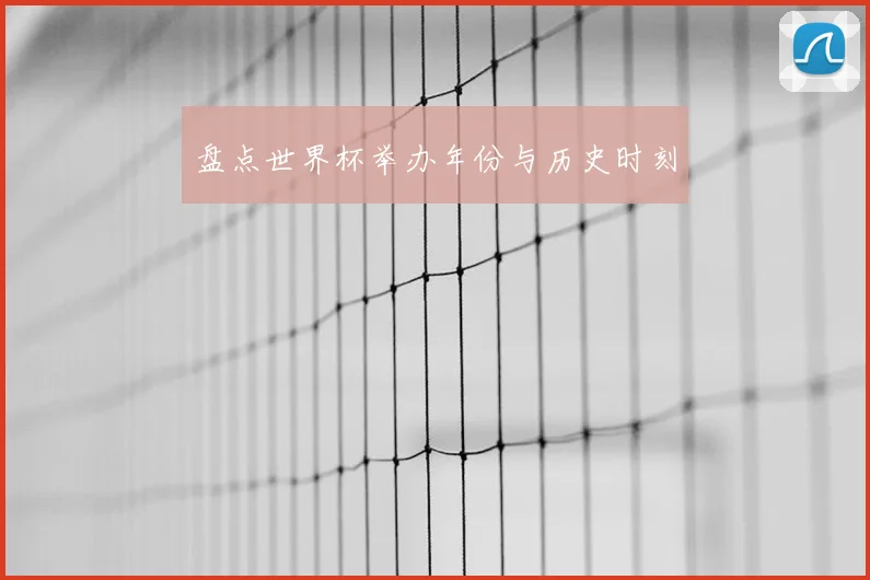 盘点世界杯举办年份与历史时刻
