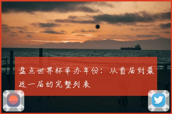 盘点世界杯举办年份：从首届到最近一届的完整列表