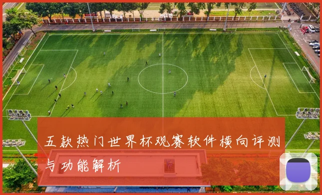 五款热门世界杯观赛软件横向评测与功能解析
