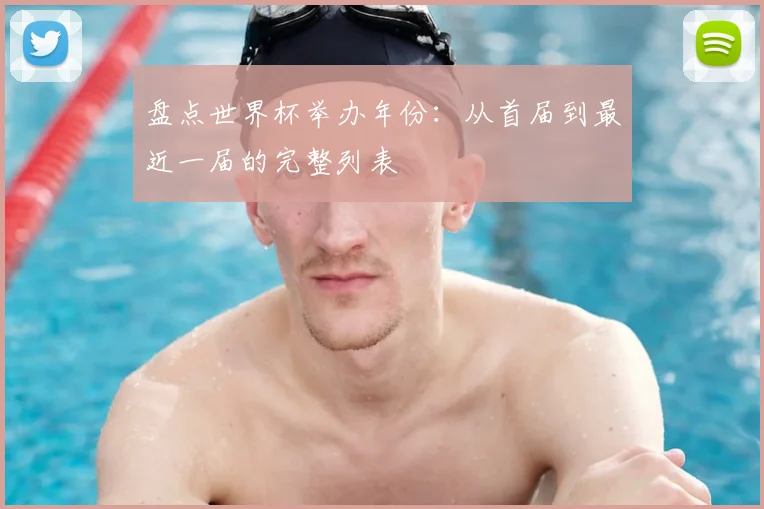 盘点世界杯举办年份：从首届到最近一届的完整列表