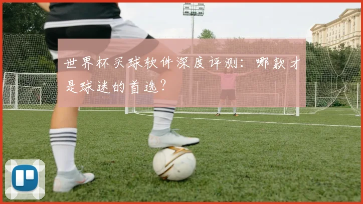 世界杯买球软件深度评测:哪款才是球迷的首选?