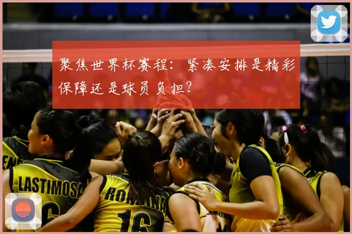 聚焦世界杯赛程：紧凑安排是精彩保障还是球员负担？