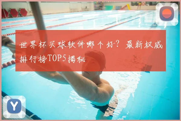 世界杯买球软件哪个好？最新权威排行榜TOP5揭秘
